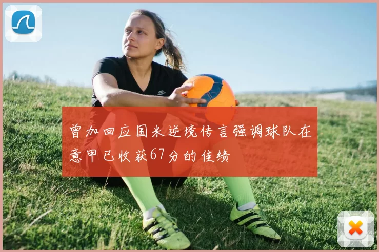 曾加回应国米逆境传言强调球队在意甲已收获67分的佳绩