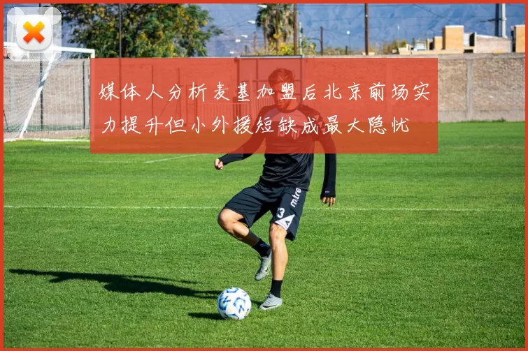 媒体人分析麦基加盟后北京前场实力提升但小外援短缺成最大隐忧
