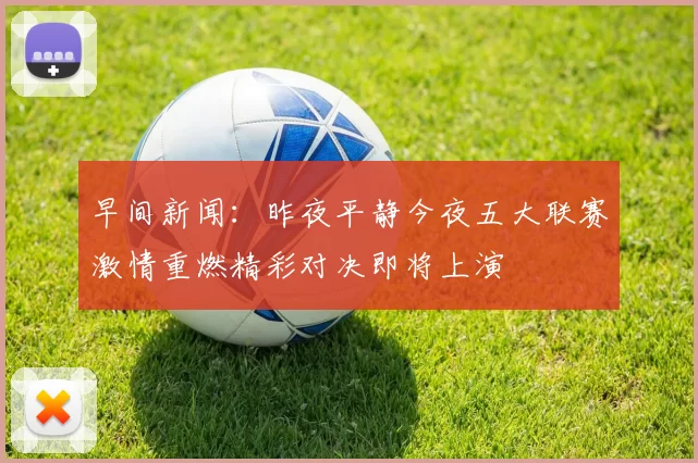 早间新闻：昨夜平静今夜五大联赛激情重燃精彩对决即将上演