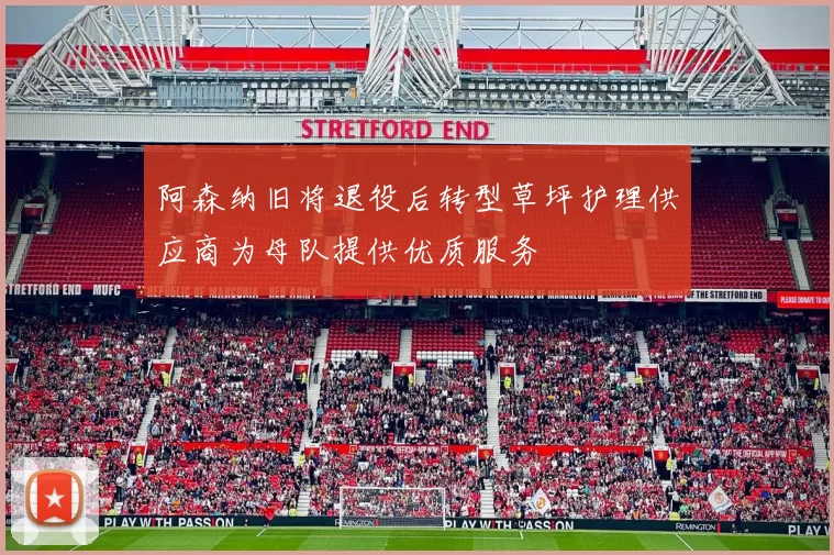 阿森纳旧将退役后转型草坪护理供应商为母队提供优质服务