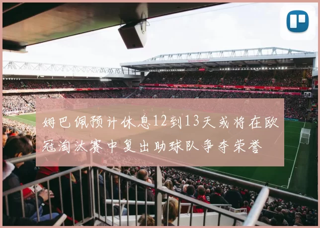姆巴佩预计休息12到13天或将在欧冠淘汰赛中复出助球队争夺荣誉