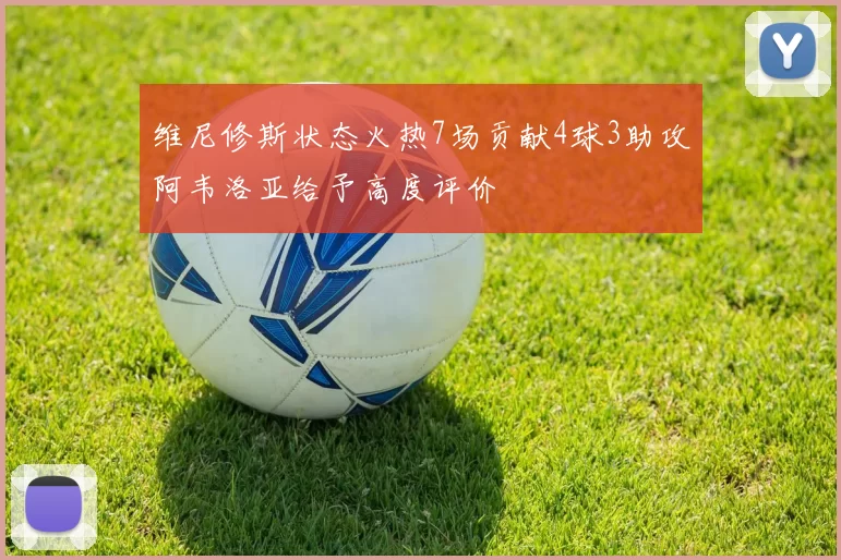 维尼修斯状态火热7场贡献4球3助攻阿韦洛亚给予高度评价