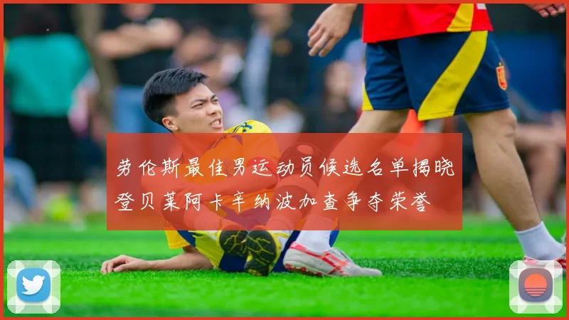 劳伦斯最佳男运动员候选名单揭晓登贝莱阿卡辛纳波加查争夺荣誉