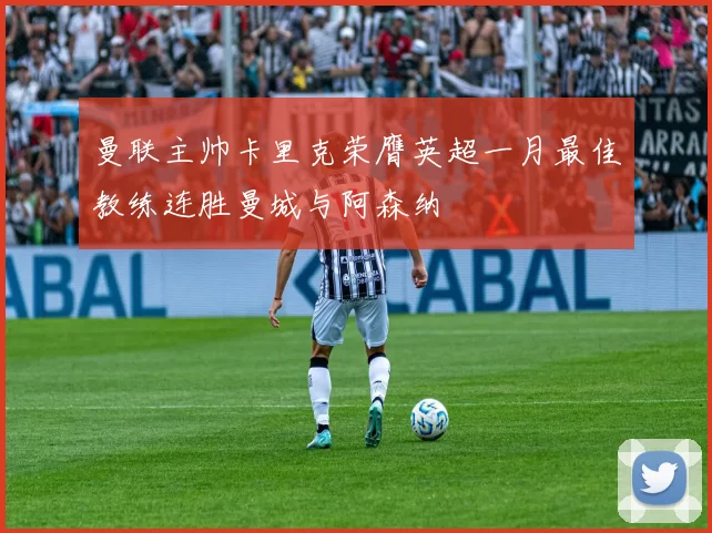 曼联主帅卡里克荣膺英超一月最佳教练连胜曼城与阿森纳