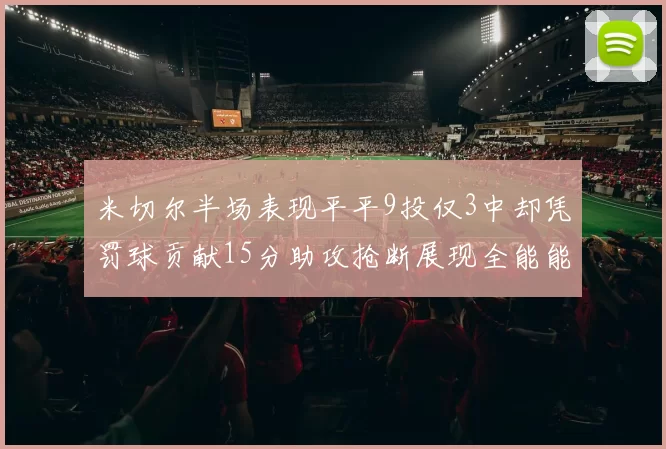 米切尔半场表现平平9投仅3中却凭罚球贡献15分助攻抢断展现全能能力