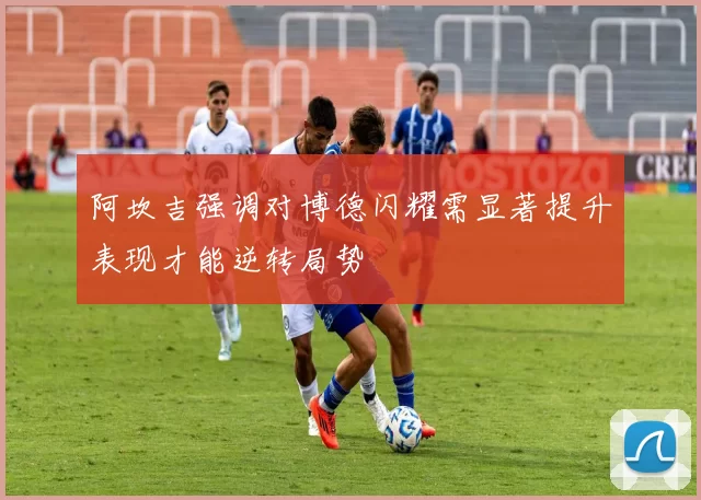 阿坎吉强调对博德闪耀需显著提升表现才能逆转局势