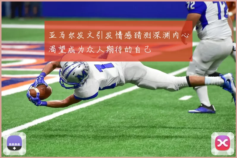 亚马尔发文引发情感猜测深渊内心渴望成为众人期待的自己