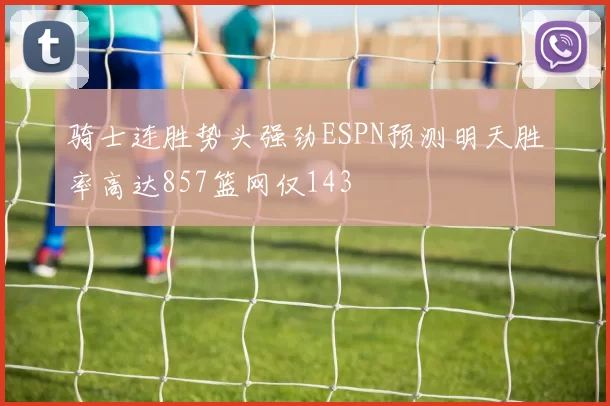 骑士连胜势头强劲ESPN预测明天胜率高达857篮网仅143