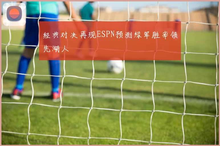 经典对决再现ESPN预测绿军胜率领先湖人